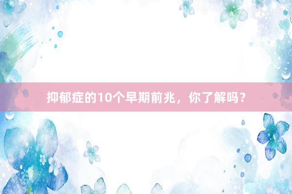 抑郁症的10个早期前兆，你了解吗？