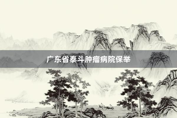 广东省泰斗肿瘤病院保举