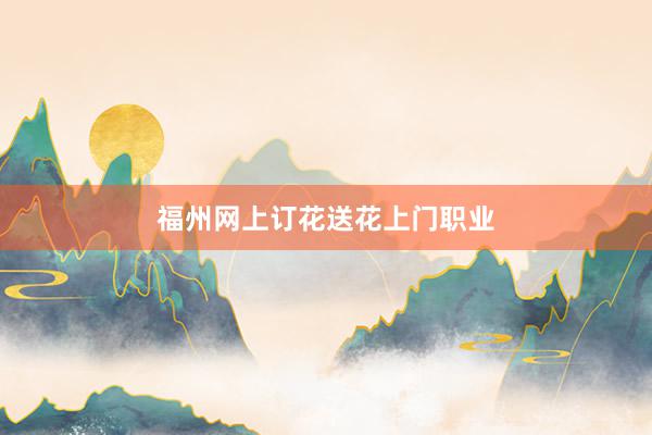 福州网上订花送花上门职业