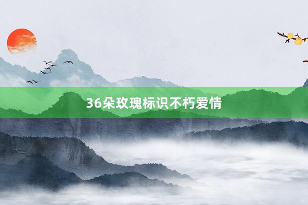 36朵玫瑰标识不朽爱情